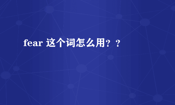 fear 这个词怎么用？？