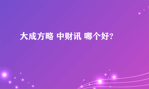 大成方略 中财讯 哪个好?