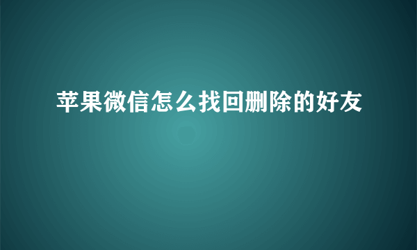 苹果微信怎么找回删除的好友