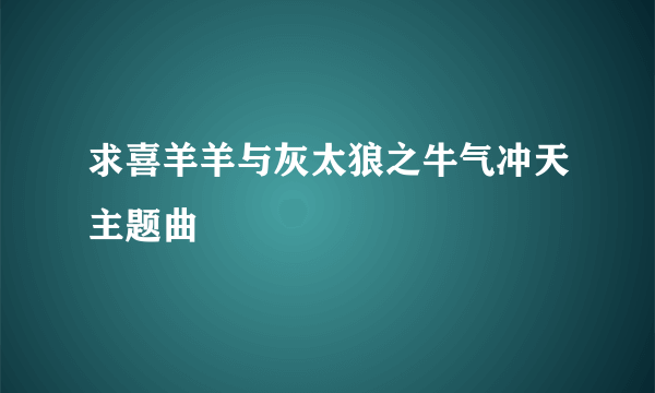 求喜羊羊与灰太狼之牛气冲天主题曲