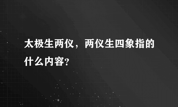 太极生两仪，两仪生四象指的什么内容？