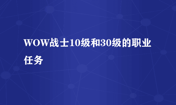 WOW战士10级和30级的职业任务