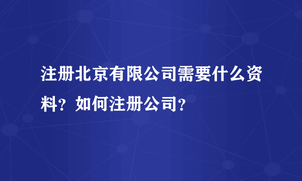 注册北京有限公司需要什么资料？如何注册公司？