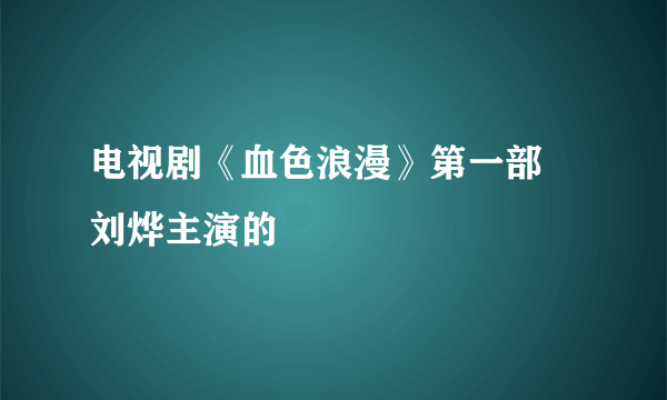 电视剧《血色浪漫》第一部 刘烨主演的