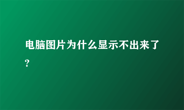 电脑图片为什么显示不出来了?