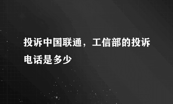 投诉中国联通，工信部的投诉电话是多少