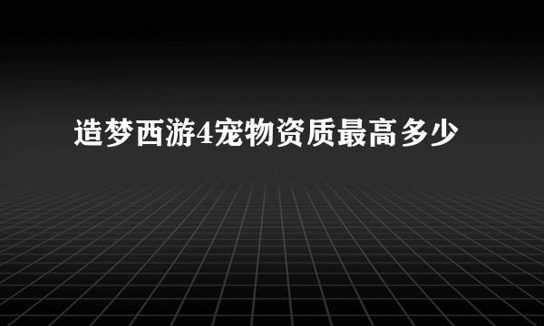 造梦西游4宠物资质最高多少