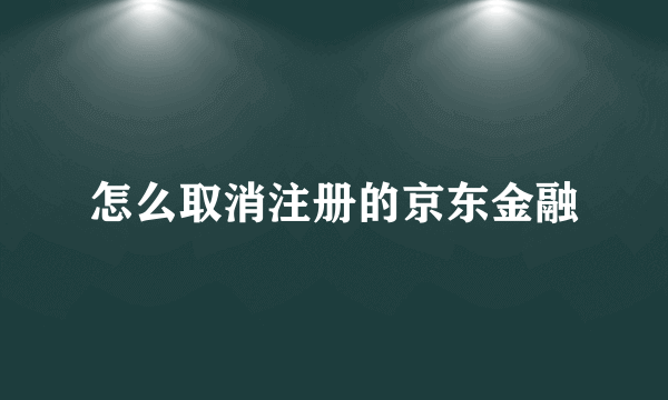 怎么取消注册的京东金融