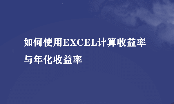 如何使用EXCEL计算收益率与年化收益率