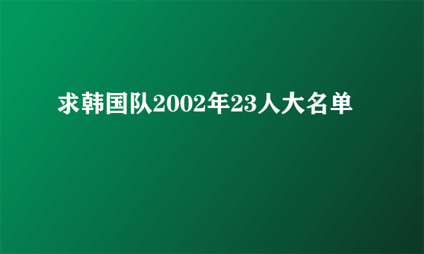 求韩国队2002年23人大名单