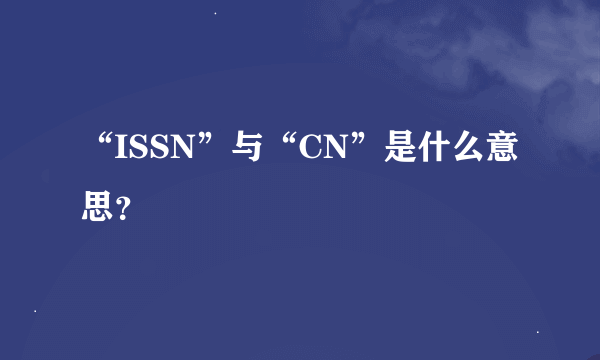 “ISSN”与“CN”是什么意思？