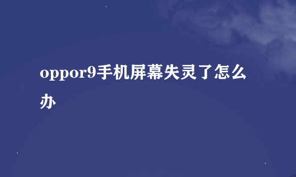 oppor9手机屏幕失灵了怎么办