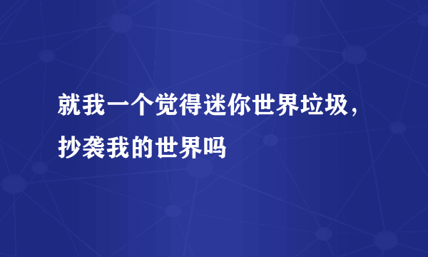 就我一个觉得迷你世界垃圾，抄袭我的世界吗