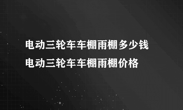 电动三轮车车棚雨棚多少钱 电动三轮车车棚雨棚价格