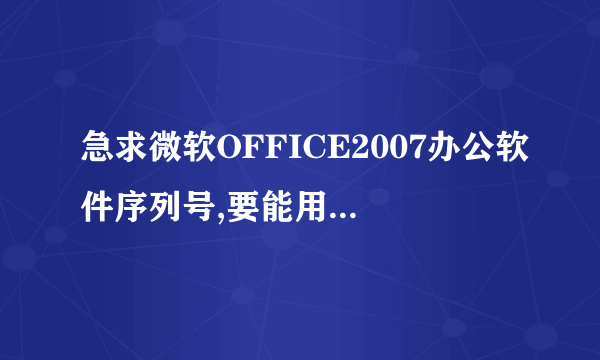 急求微软OFFICE2007办公软件序列号,要能用的,没有超过使用次数的，谢谢啦