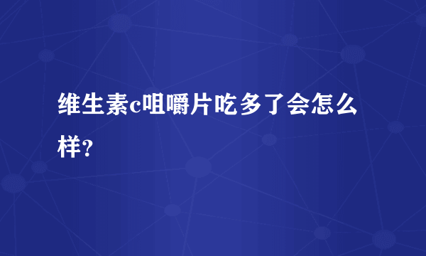 维生素c咀嚼片吃多了会怎么样？