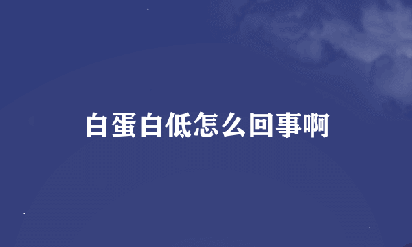 白蛋白低怎么回事啊