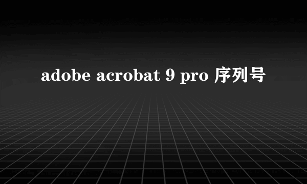 adobe acrobat 9 pro 序列号