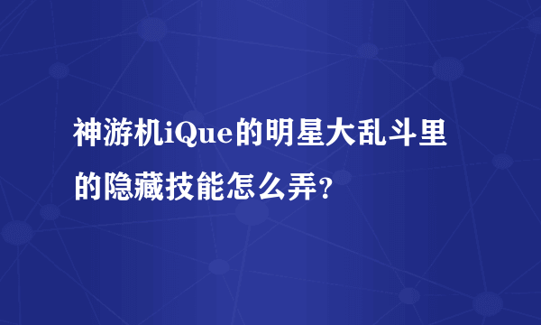 神游机iQue的明星大乱斗里的隐藏技能怎么弄？