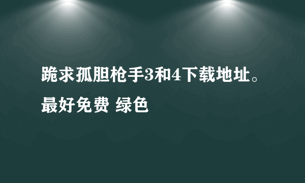 跪求孤胆枪手3和4下载地址。最好免费 绿色