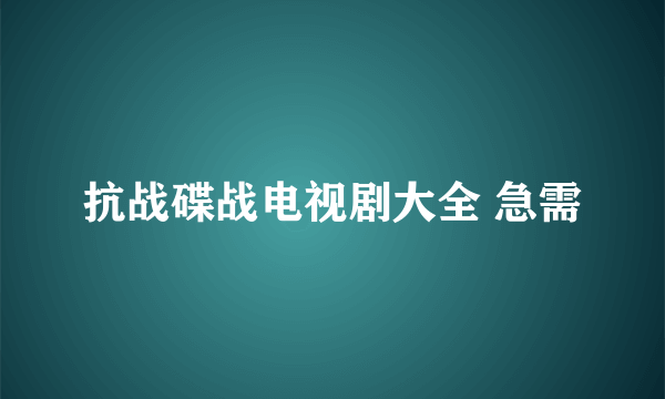 抗战碟战电视剧大全 急需