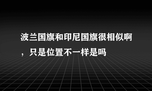 波兰国旗和印尼国旗很相似啊，只是位置不一样是吗