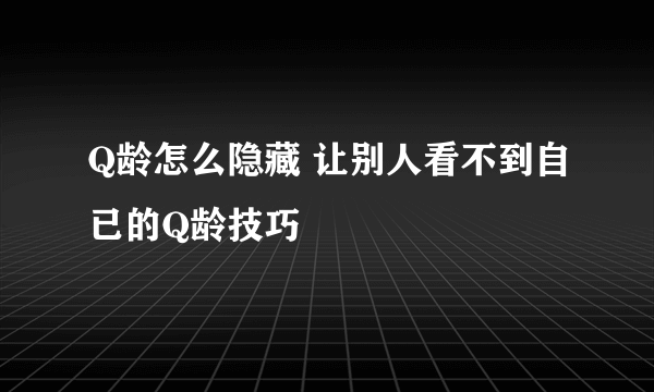 Q龄怎么隐藏 让别人看不到自已的Q龄技巧