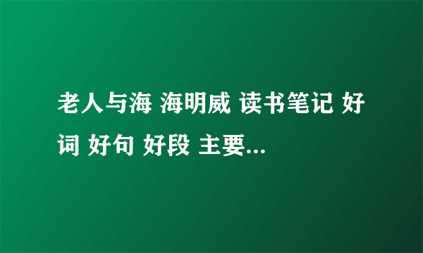 老人与海 海明威 读书笔记 好词 好句 好段 主要内容 感悟 希望大家帮忙？