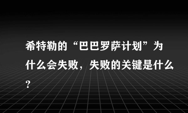 希特勒的“巴巴罗萨计划”为什么会失败，失败的关键是什么？