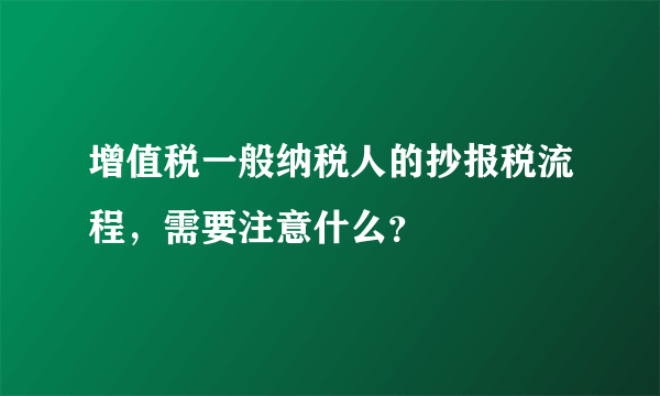 增值税一般纳税人的抄报税流程，需要注意什么？