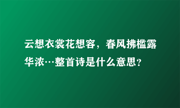 云想衣裳花想容，春风拂槛露华浓…整首诗是什么意思？