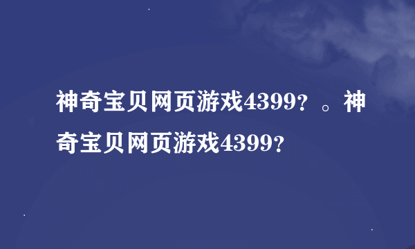 神奇宝贝网页游戏4399？。神奇宝贝网页游戏4399？