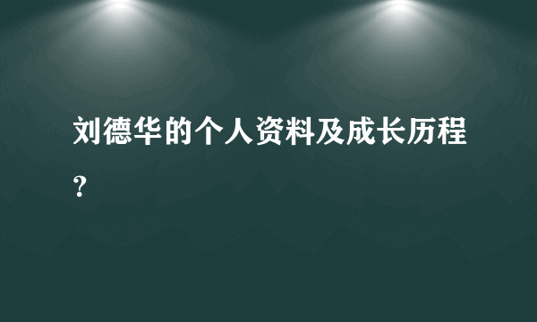 刘德华的个人资料及成长历程？