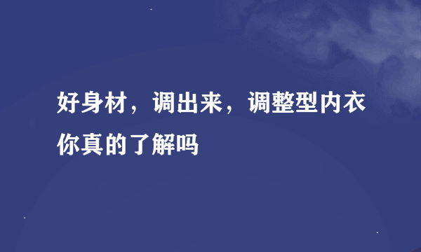 好身材，调出来，调整型内衣你真的了解吗