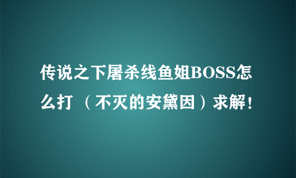 传说之下屠杀线鱼姐BOSS怎么打 （不灭的安黛因）求解！