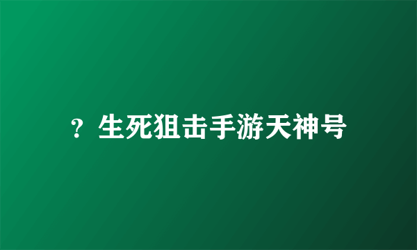 ？生死狙击手游天神号