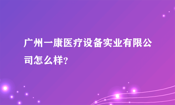 广州一康医疗设备实业有限公司怎么样？