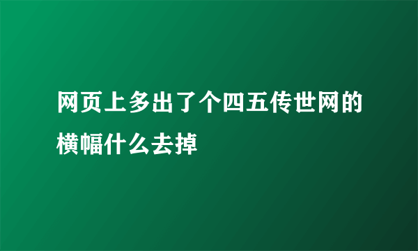 网页上多出了个四五传世网的横幅什么去掉