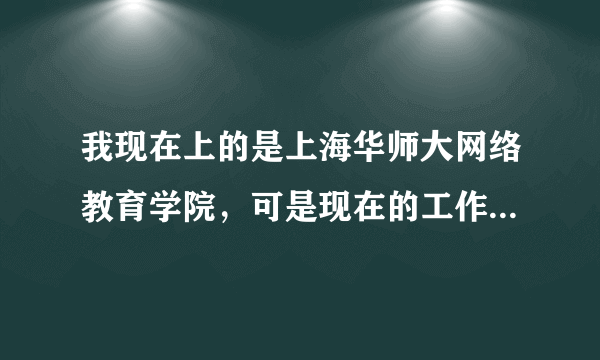 我现在上的是上海华师大网络教育学院，可是现在的工作周末不休息，请问可以转夜大吗？