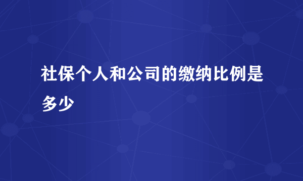 社保个人和公司的缴纳比例是多少