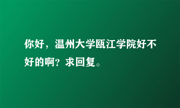 你好，温州大学瓯江学院好不好的啊？求回复。