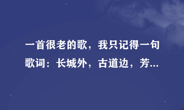 一首很老的歌，我只记得一句歌词：长城外，古道边，芳草碧连天。请问歌曲名？