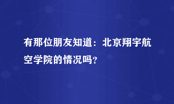 有那位朋友知道：北京翔宇航空学院的情况吗？