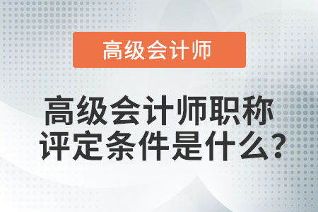 高级会计师职称评定条件是什么?