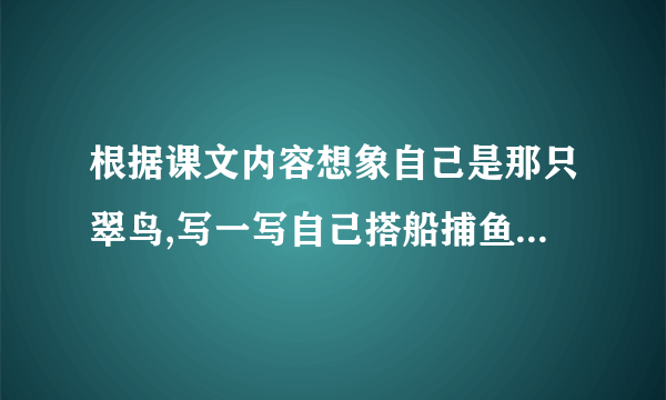 根据课文内容想象自己是那只翠鸟,写一写自己搭船捕鱼的过程？