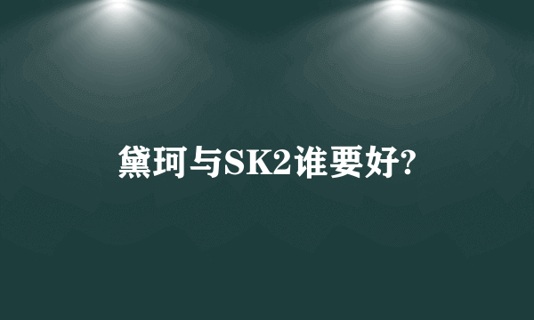 黛珂与SK2谁要好?