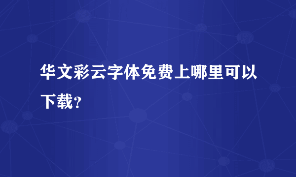 华文彩云字体免费上哪里可以下载？