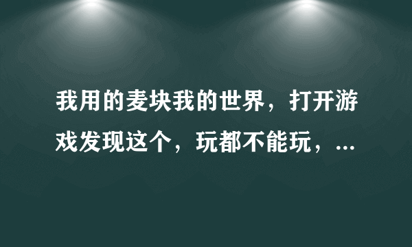 我用的麦块我的世界，打开游戏发现这个，玩都不能玩，我Java路径是对的。怎么办啊