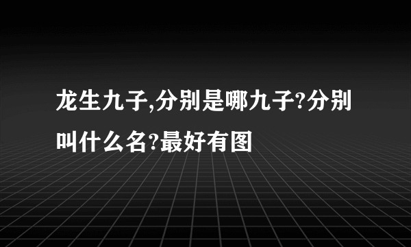 龙生九子,分别是哪九子?分别叫什么名?最好有图