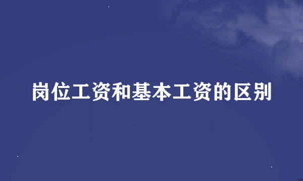 岗位工资和基本工资的区别